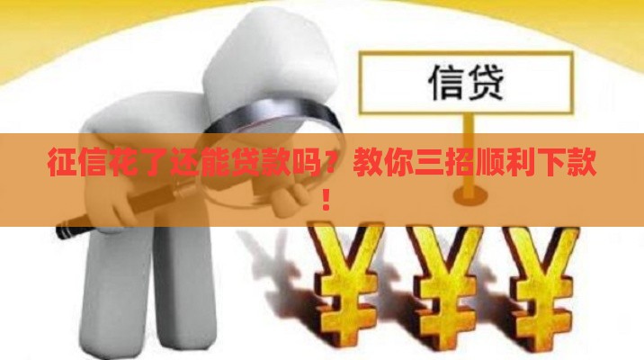 征信花了还能贷款吗？教你三招顺利下款！