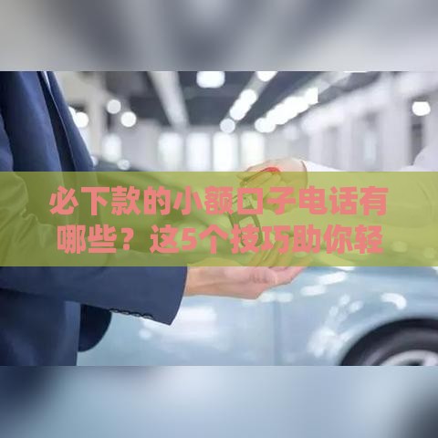 必下款的小额口子电话有哪些？这5个技巧助你轻松借钱！