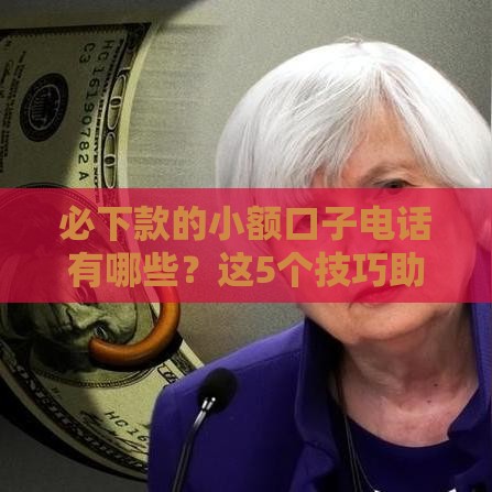 必下款的小额口子电话有哪些？这5个技巧助你轻松借钱！