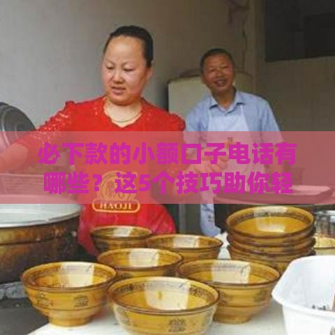 必下款的小额口子电话有哪些？这5个技巧助你轻松借钱！