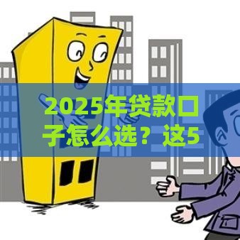 2025年贷款口子怎么选？这5个靠谱渠道值得试试！