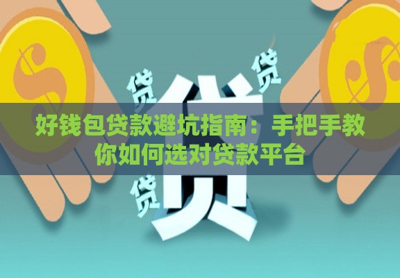 好钱包贷款避坑指南：手把手教你如何选对贷款平台