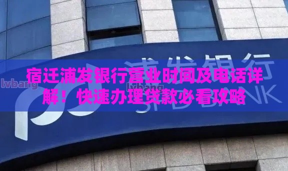 宿迁浦发银行营业时间及电话详解！快速办理贷款必看攻略