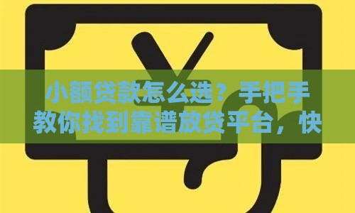 小额贷款怎么选？手把手教你找到靠谱放贷平台，快速到账！