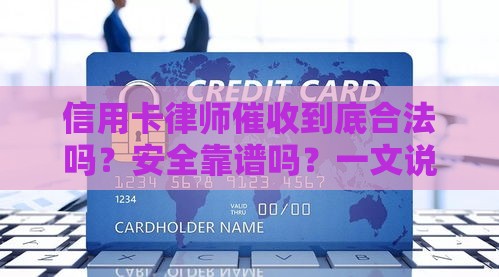 信用卡律师催收到底合法吗？安全靠谱吗？一文说清！