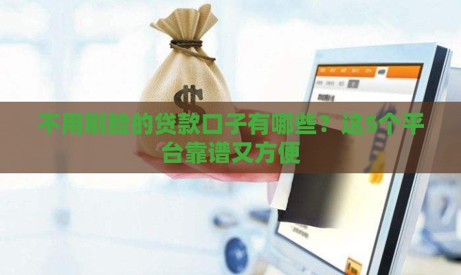 不用刷脸的贷款口子有哪些？这5个平台靠谱又方便