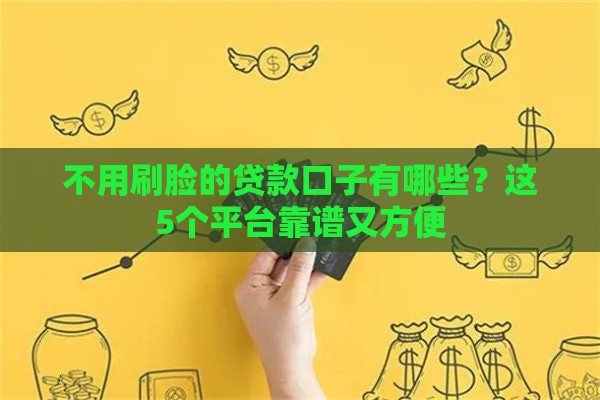 不用刷脸的贷款口子有哪些？这5个平台靠谱又方便