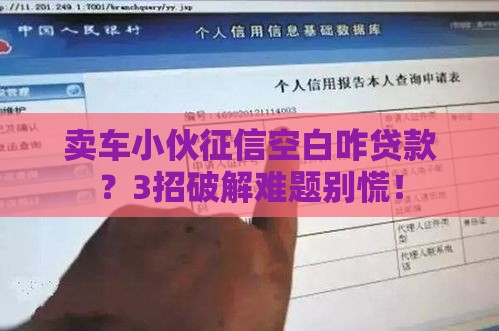 卖车小伙征信空白咋贷款？3招破解难题别慌！