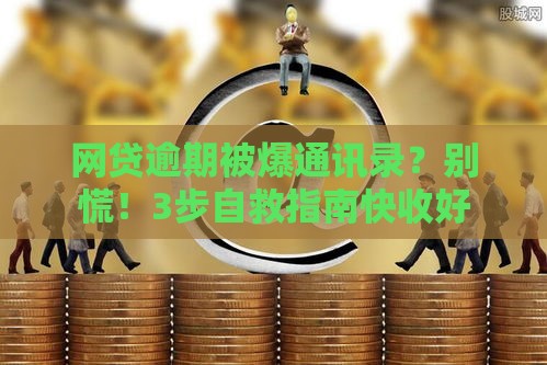 网贷逾期被爆通讯录？别慌！3步自救指南快收好