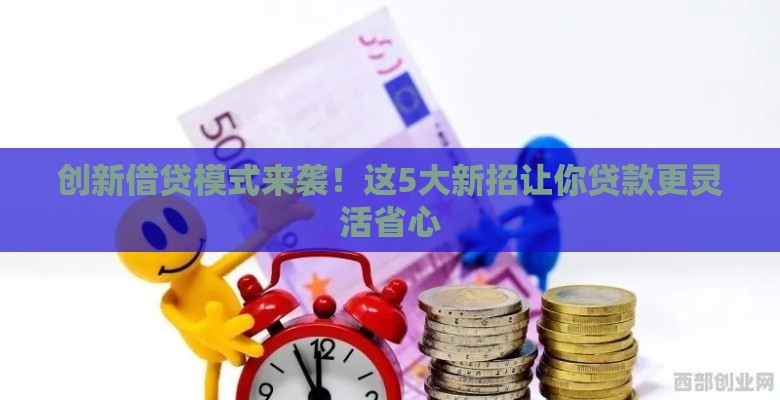 创新借贷模式来袭！这5大新招让你贷款更灵活省心