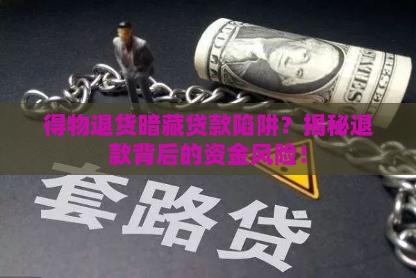 得物退货暗藏贷款陷阱？揭秘退款背后的资金风险！