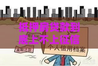 抵押房贷款到底上不上征信？一文说清避坑指南
