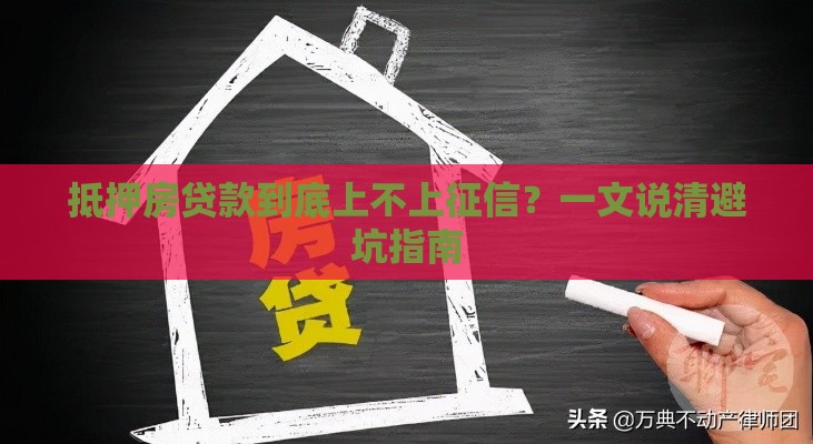 抵押房贷款到底上不上征信？一文说清避坑指南