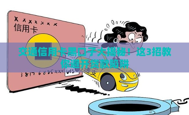 交通信用卡黑口子大揭秘！这3招教你避开贷款陷阱