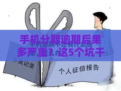 手机分期逾期后果多严重？这5个坑千万别踩！