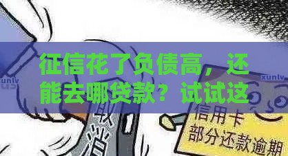 征信花了负债高，还能去哪贷款？试试这几个靠谱渠道！