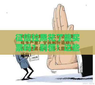 征信拉黑花了能买票吗？别慌！这些方法能救急