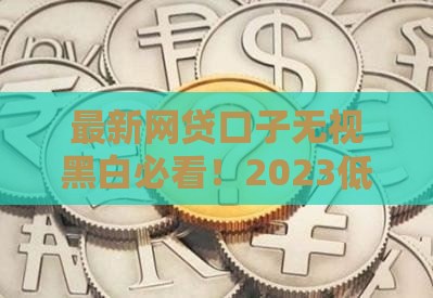 最新网贷口子无视黑白必看！2023低门槛秒批攻略