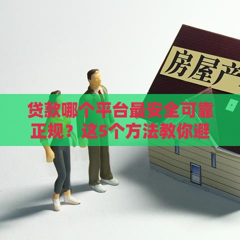 贷款哪个平台最安全可靠正规？这5个方法教你避坑选对！