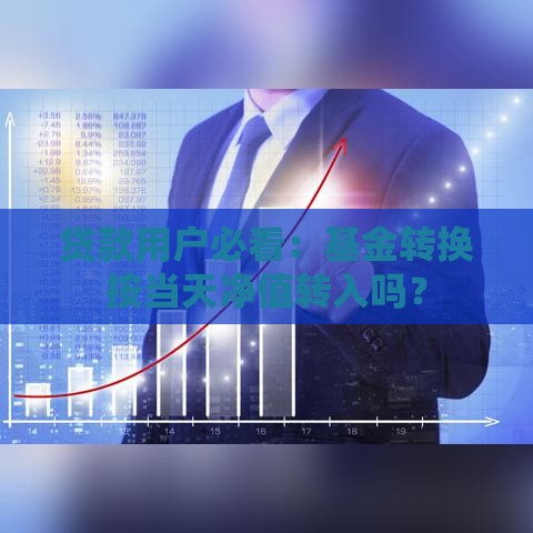 贷款用户必看：基金转换按当天净值转入吗？