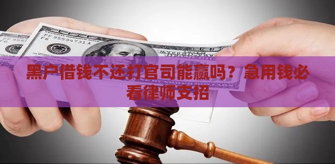 黑户借钱不还打官司能赢吗？急用钱必看律师支招