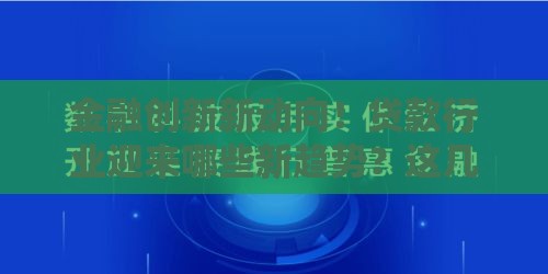 金融创新新动向！贷款行业迎来哪些新趋势？这几点必须了解