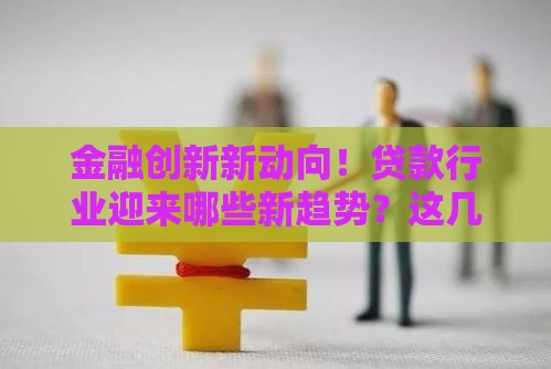 金融创新新动向！贷款行业迎来哪些新趋势？这几点必须了解