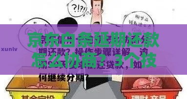 京东白条延期还款怎么协商?3个技巧+完整流程,手把手教你解决难题! 京东白条延期还款怎么协商?3个技巧+完整流程,手把手教你解决难题!