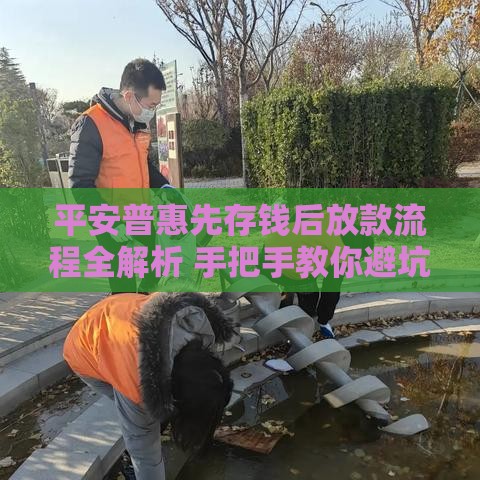 平安普惠先存钱后放款流程全解析 手把手教你避坑！