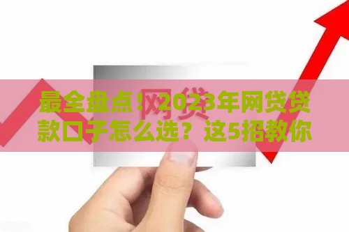 最全盘点！2023年网贷贷款口子怎么选？这5招教你避坑又省钱