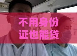 不用身份证也能贷？这几招解决燃眉之急