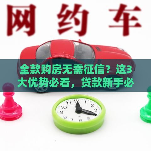 全款购房无需征信？这3大优势必看，贷款新手必读的避坑指南！