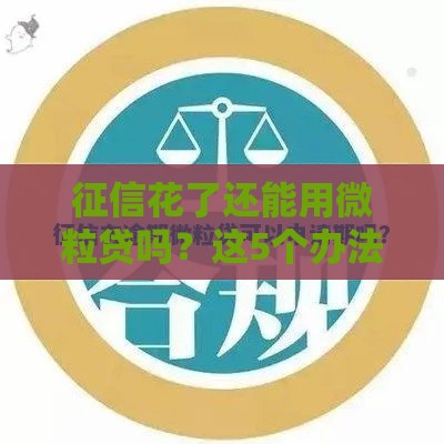 征信花了还能用微粒贷吗？这5个办法或许能帮到你
