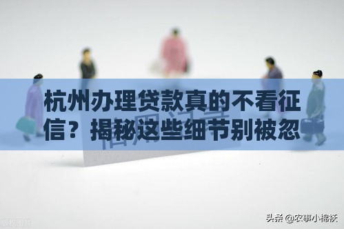 杭州办理贷款真的不看征信？揭秘这些细节别被忽悠！