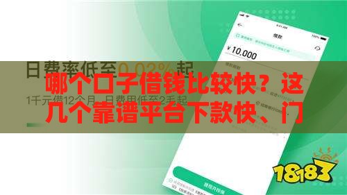 哪个口子借钱比较快？这几个靠谱平台下款快、门槛低