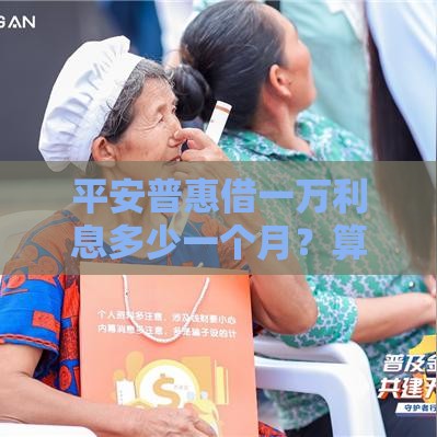 平安普惠借一万利息多少一个月？算清楚！真实案例解析
