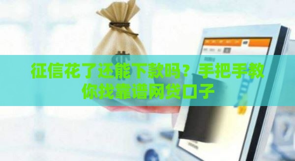 征信花了还能下款吗？手把手教你找靠谱网贷口子