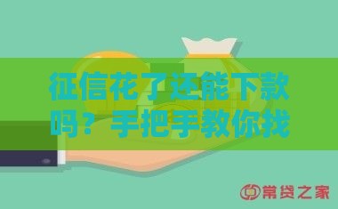征信花了还能下款吗？手把手教你找靠谱网贷口子