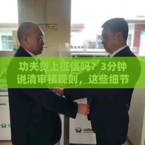 功夫贷上征信吗？3分钟说清审核规则，这些细节必须知道！