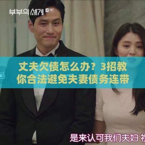 丈夫欠债怎么办？3招教你合法避免夫妻债务连带