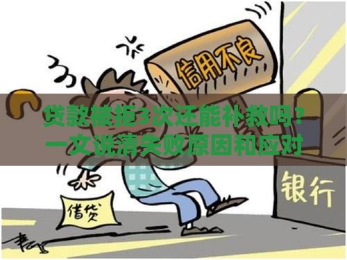 贷款被拒3次还能补救吗？一文说清失败原因和应对方案