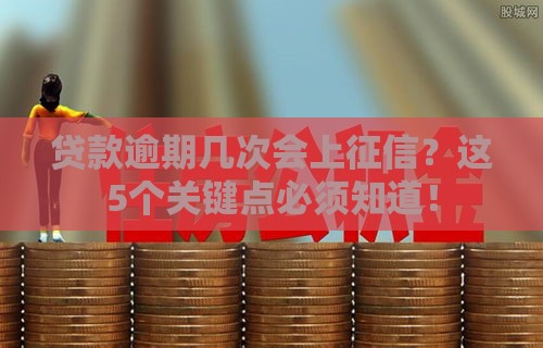 贷款逾期几次会上征信？这5个关键点必须知道！