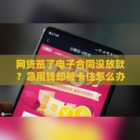 网贷签了电子合同没放款？急用钱却被卡住怎么办？