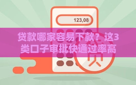 贷款哪家容易下款？这3类口子审批快通过率高