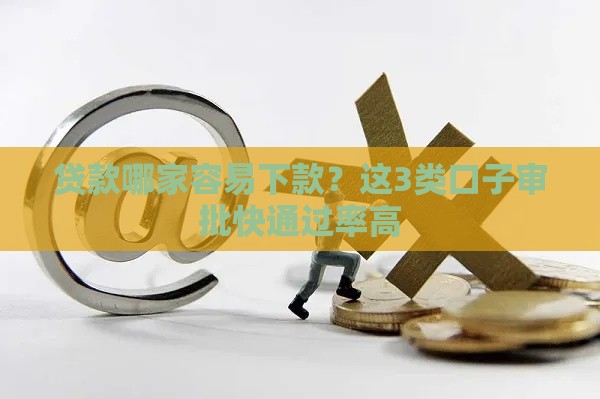 贷款哪家容易下款？这3类口子审批快通过率高