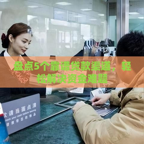 盘点5个靠谱贷款渠道，轻松解决资金难题