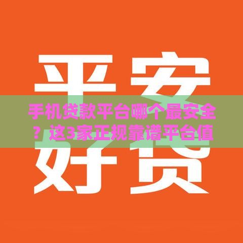 手机贷款平台哪个最安全？这3家正规靠谱平台值得选！