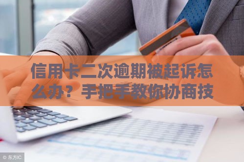 信用卡二次逾期被起诉怎么办？手把手教你协商技巧！