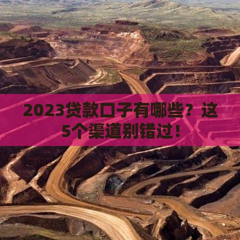 2023贷款口子有哪些？这5个渠道别错过！