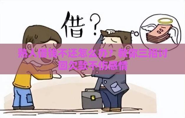 熟人借钱不还怎么办？教你三招讨回欠款不伤感情
